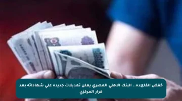 خفض الفائدة.. البنك الأهلي المصري يعلن تعديلات جديدة على شهاداته بعد قرار المركزي